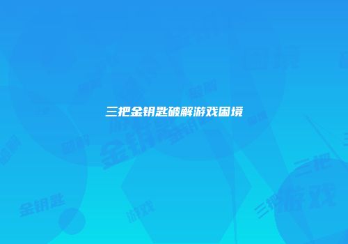 三把金钥匙破解游戏困境