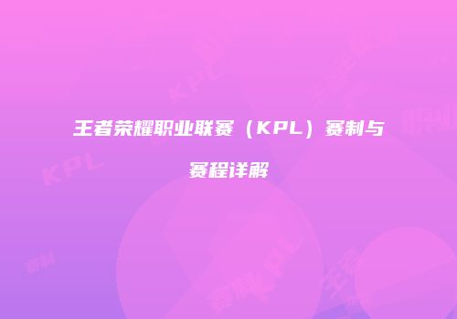 王者荣耀职业联赛（KPL）赛制与赛程详解