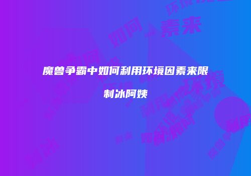 魔兽争霸中如何利用环境因素来限制冰阿姨