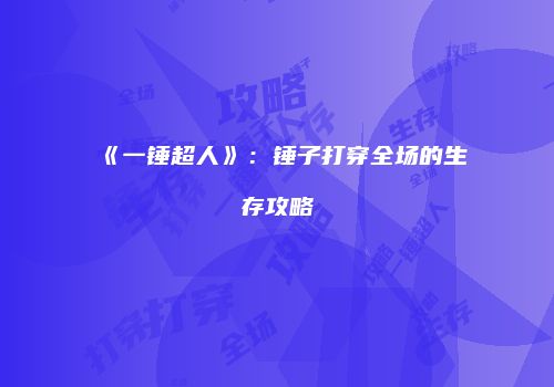 《一锤超人》：锤子打穿全场的生存攻略