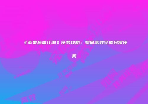 《苹果热血江湖》任务攻略：如何高效完成日常任务