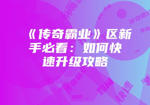 《传奇霸业》区新手必看：如何快速升级攻略