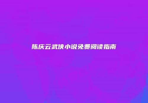 陈庆云武侠小说免费阅读指南