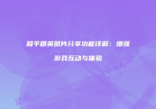 和平精英图片分享功能详解：增强游戏互动与体验