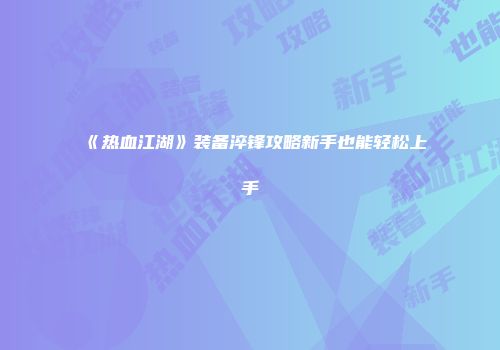 《热血江湖》装备淬锋攻略新手也能轻松上手