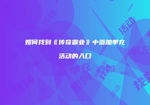 如何找到《传奇霸业》中参加单充活动的入口