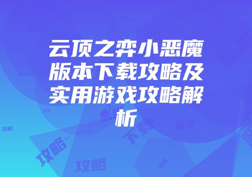 云顶之弈小恶魔版本下载攻略及实用游戏攻略解析
