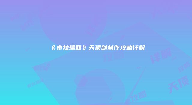 《泰拉瑞亚》天顶剑制作攻略详解