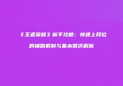《王者荣耀》新手攻略：快速上段位的辅助机制与基本常识解析