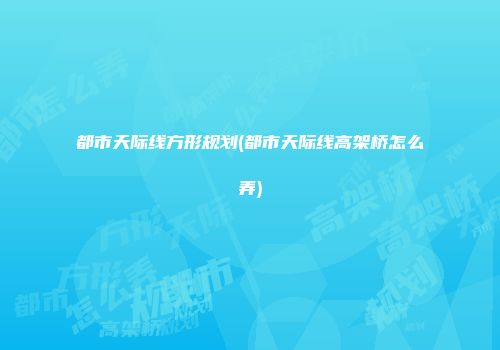 都市天际线方形规划(都市天际线高架桥怎么弄)