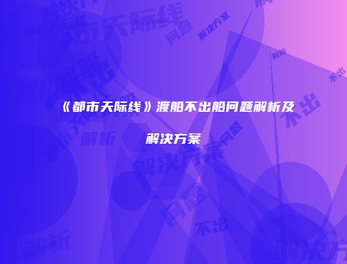 《都市天际线》渡船不出船问题解析及解决方案
