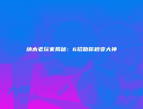 纳木老玩家揭秘：6招助你秒变大神