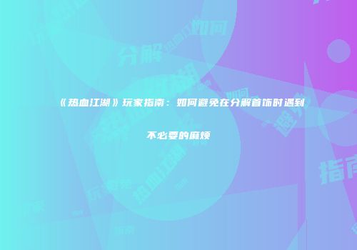《热血江湖》玩家指南：如何避免在分解首饰时遇到不必要的麻烦