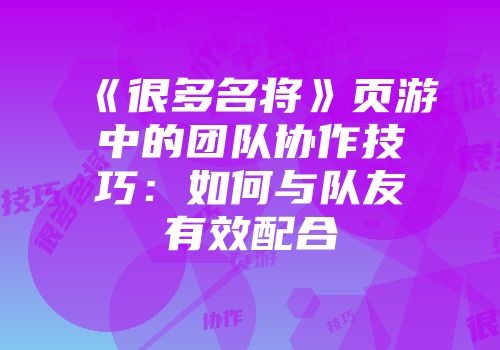 《很多名将》页游中的团队协作技巧：如何与队友有效配合