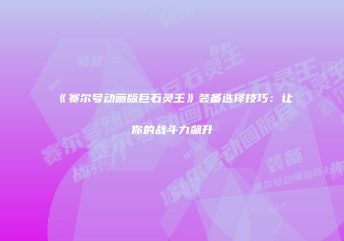 《赛尔号动画版巨石灵王》装备选择技巧：让你的战斗力飙升