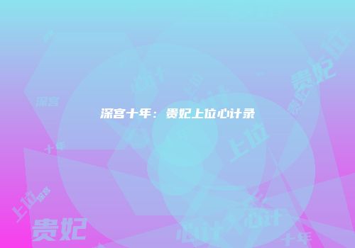 深宫十年：贵妃上位心计录