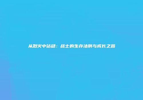 从烈火中站稳：战士的生存法则与成长之路