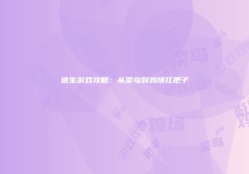 逃生游戏攻略：从菜鸟到鸡场扛把子