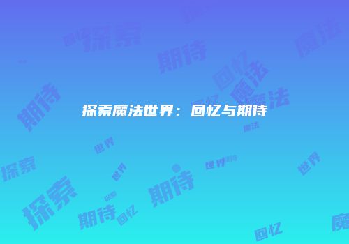 探索魔法世界：回忆与期待