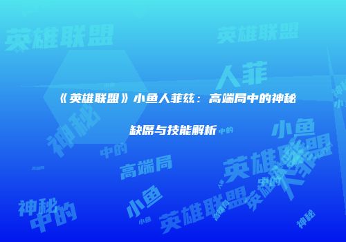 《英雄联盟》小鱼人菲兹：高端局中的神秘缺席与技能解析