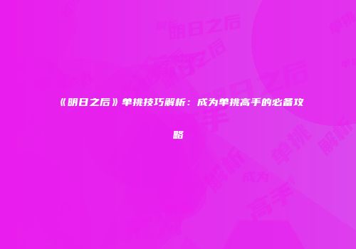 《明日之后》单挑技巧解析：成为单挑高手的必备攻略