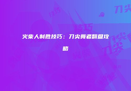 火柴人制胜技巧：刀尖舞者翻盘攻略