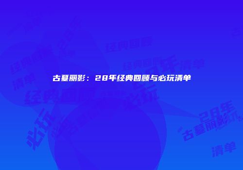 古墓丽影：28年经典回顾与必玩清单