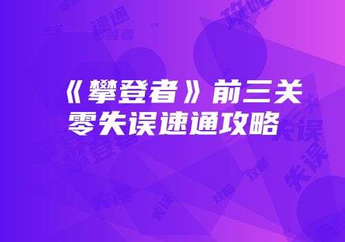 《攀登者》前三关零失误速通攻略