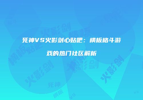 死神VS火影剑心贴吧：横板格斗游戏的热门社区解析