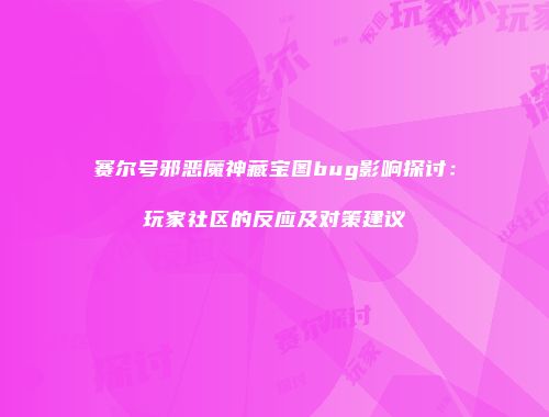 赛尔号邪恶魔神藏宝图bug影响探讨：玩家社区的反应及对策建议