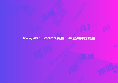 KeepFit：2025实测，AI健身神器揭秘