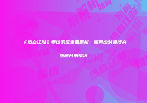 《热血江湖》师徒系统全面解析：如何应对师傅突然离开的情况