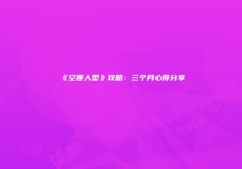《空匣人型》攻略：三个月心得分享