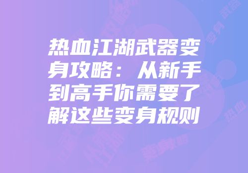 热血江湖武器变身攻略：从新手到高手你需要了解这些变身规则