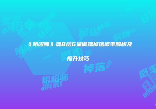 《阴阳师》魂8层6星御魂掉落概率解析及提升技巧