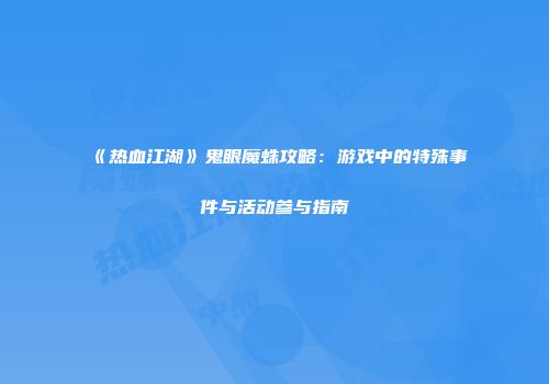 《热血江湖》鬼眼魔蛛攻略：游戏中的特殊事件与活动参与指南