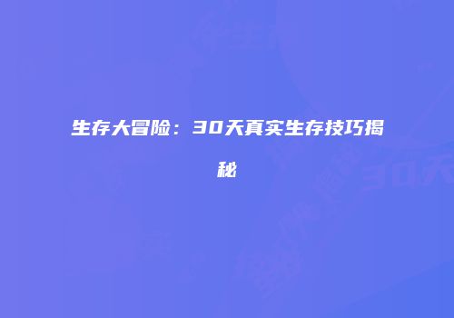 生存大冒险：30天真实生存技巧揭秘