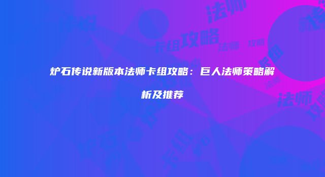 炉石传说新版本法师卡组攻略：巨人法师策略解析及推荐