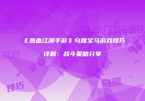 《热血江湖手游》乌雅宝马游戏技巧详解:战斗策略分享