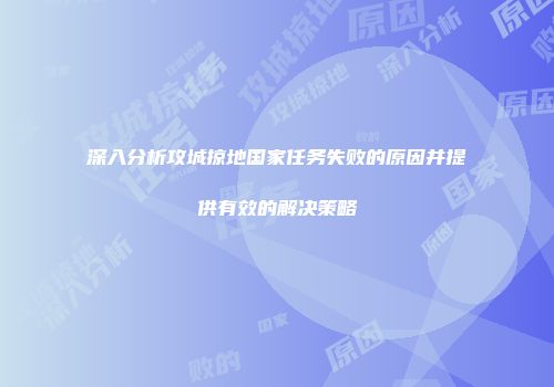 深入分析攻城掠地国家任务失败的原因并提供有效的解决策略