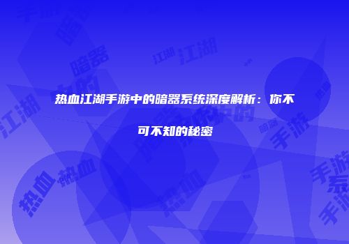 热血江湖手游中的暗器系统深度解析：你不可不知的秘密