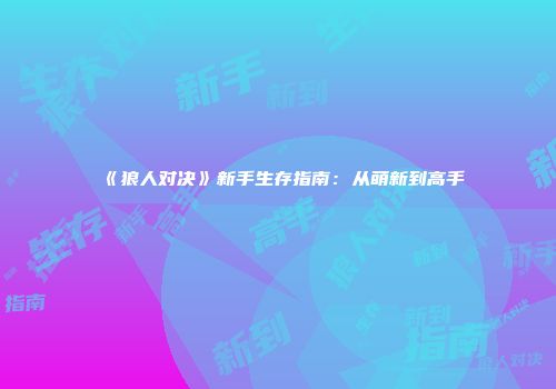 《狼人对决》新手生存指南：从萌新到高手