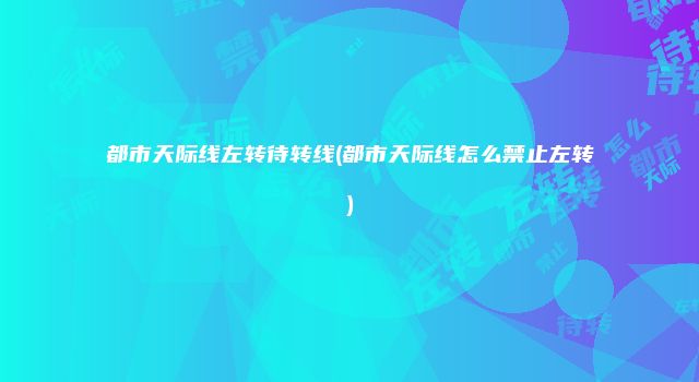 都市天际线左转待转线(都市天际线怎么禁止左转)