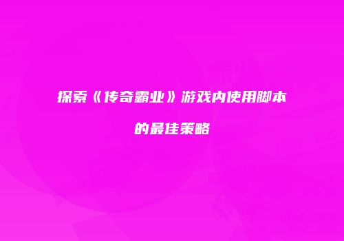 探索《传奇霸业》游戏内使用脚本的最佳策略