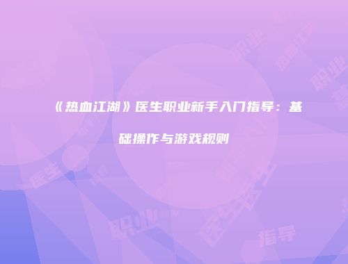 《热血江湖》医生职业新手入门指导：基础操作与游戏规则
