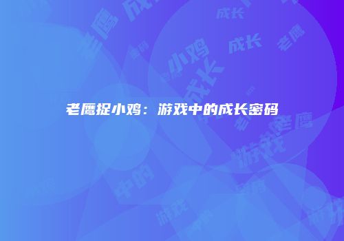 老鹰捉小鸡：游戏中的成长密码