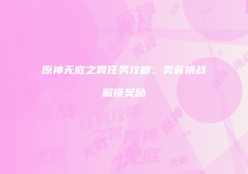 原神无底之胃任务攻略：美食挑战解锁奖励