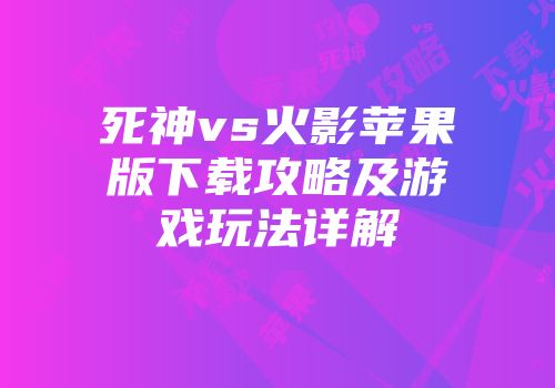 死神vs火影苹果版下载攻略及游戏玩法详解