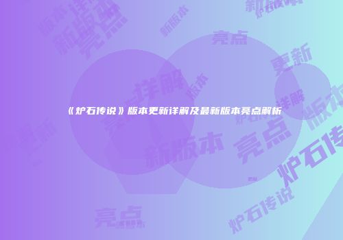 《炉石传说》版本更新详解及最新版本亮点解析