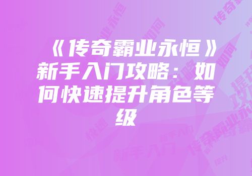 《传奇霸业永恒》新手入门攻略：如何快速提升角色等级